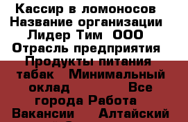 Кассир в ломоносов › Название организации ­ Лидер Тим, ООО › Отрасль предприятия ­ Продукты питания, табак › Минимальный оклад ­ 25 900 - Все города Работа » Вакансии   . Алтайский край,Славгород г.